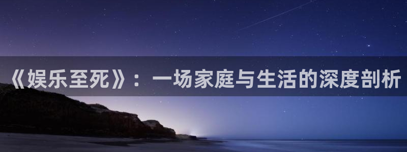 泰达娱乐注册链接入口：《娱乐至死》：一场家庭与生活的深度剖析