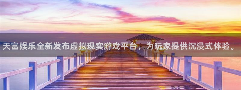 福建泰达娱乐机电股份公司：天富娱乐全新发布虚拟现实游戏平台，为玩家提供沉浸式体验