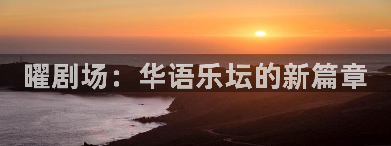 泰达娱乐凯捷开号链接：曜剧场：华语乐坛的新篇章