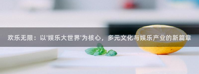 泰达娱乐娱乐：欢乐无限：以\'娱乐大世界\'为核心，多元文化与娱乐产业的新篇章