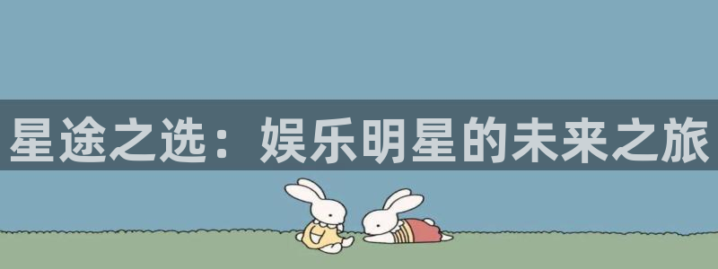 泰达娱乐链接：星途之选：娱乐明星的未来之旅