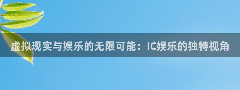 泰达娱乐的平台：虚拟现实与娱乐的无限可能：IC娱乐的独特视角