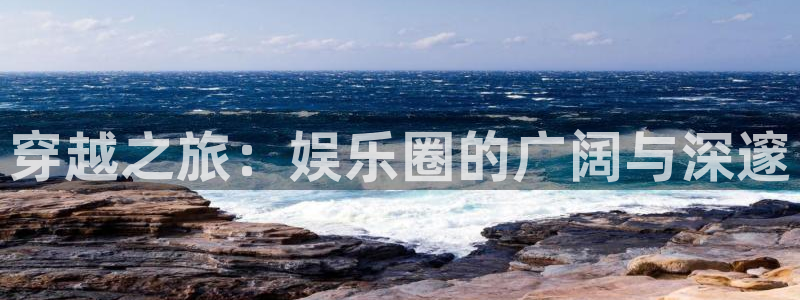 泰达娱乐.ccmpc正版官网版下载：穿越之旅：娱乐圈的广阔与深邃